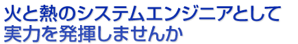 火と熱のシステムエンジニアとして実力を発揮しませんか